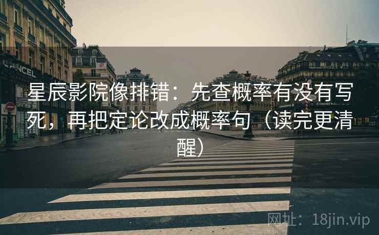星辰影院像排错：先查概率有没有写死，再把定论改成概率句（读完更清醒）