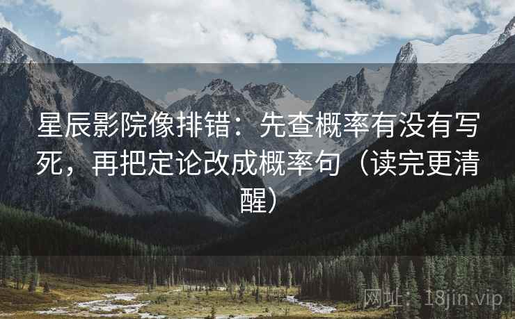星辰影院像排错：先查概率有没有写死，再把定论改成概率句（读完更清醒）