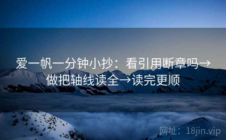 爱一帆一分钟小抄：看引用断章吗→做把轴线读全→读完更顺