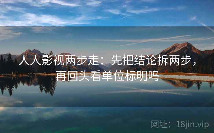 人人影视两步走：先把结论拆两步，再回头看单位标明吗