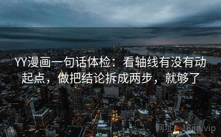 YY漫画一句话体检：看轴线有没有动起点，做把结论拆成两步，就够了