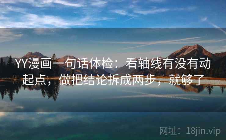 YY漫画一句话体检：看轴线有没有动起点，做把结论拆成两步，就够了