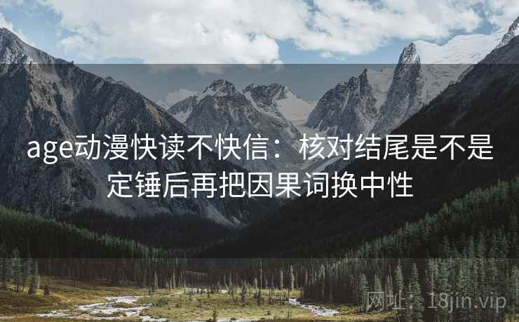 age动漫快读不快信：核对结尾是不是定锤后再把因果词换中性