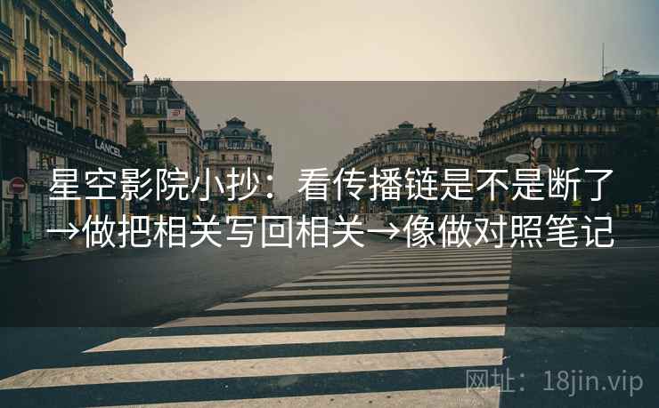 星空影院小抄：看传播链是不是断了→做把相关写回相关→像做对照笔记