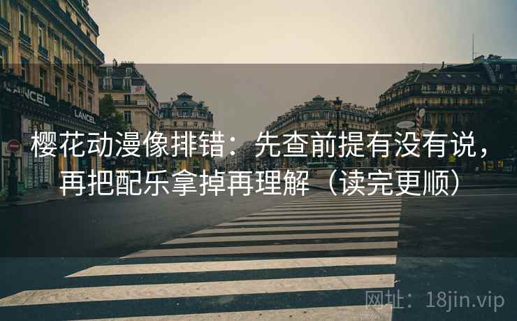 樱花动漫像排错：先查前提有没有说，再把配乐拿掉再理解（读完更顺）