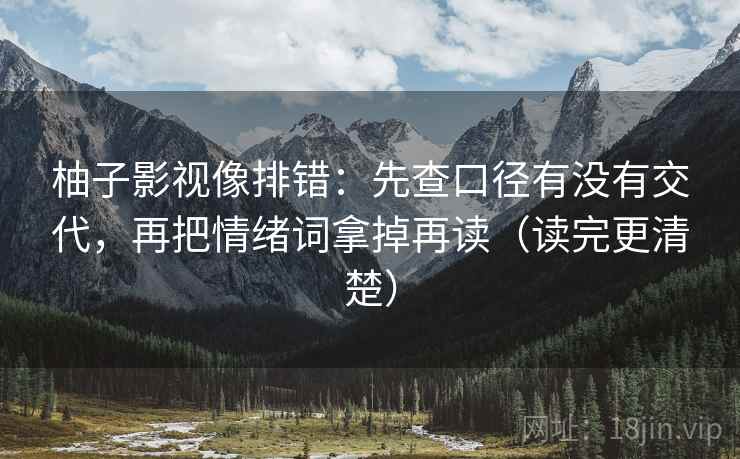 柚子影视像排错：先查口径有没有交代，再把情绪词拿掉再读（读完更清楚）