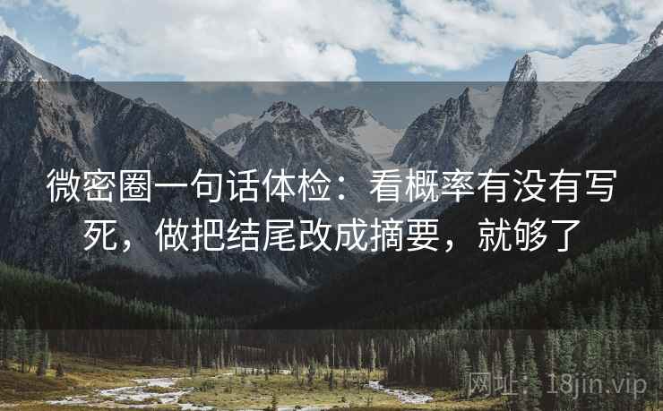 微密圈一句话体检：看概率有没有写死，做把结尾改成摘要，就够了