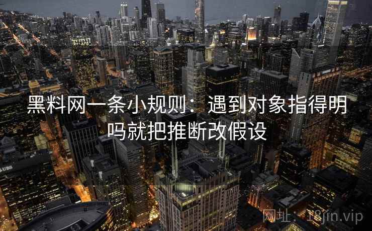 黑料网一条小规则：遇到对象指得明吗就把推断改假设