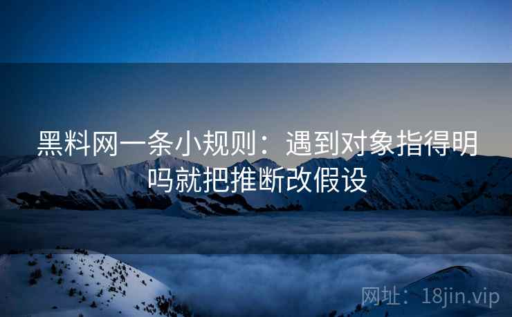 黑料网一条小规则：遇到对象指得明吗就把推断改假设