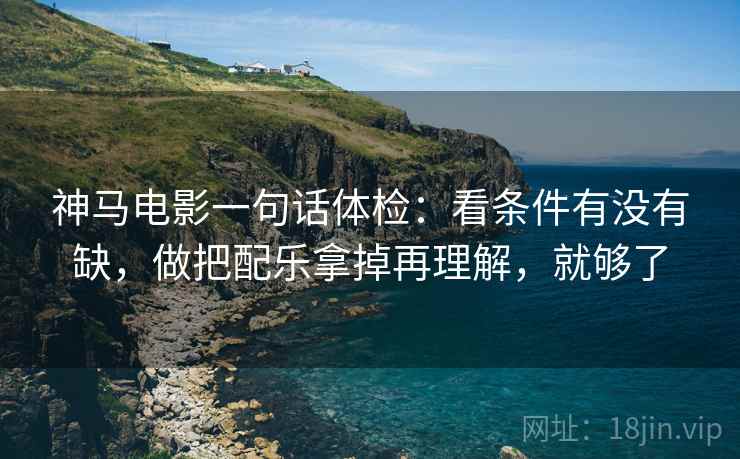 神马电影一句话体检：看条件有没有缺，做把配乐拿掉再理解，就够了