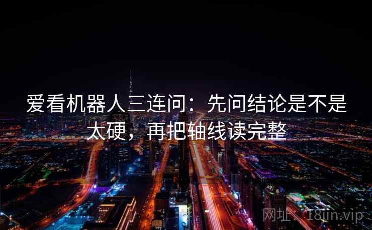 爱看机器人三连问：先问结论是不是太硬，再把轴线读完整