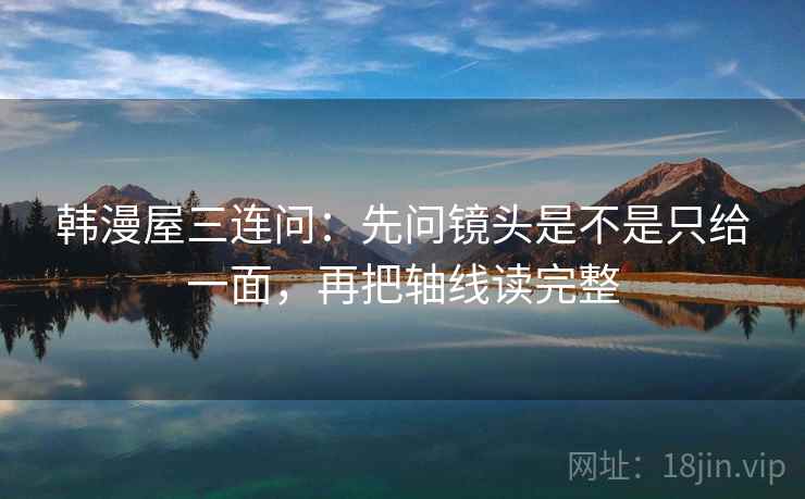 韩漫屋三连问：先问镜头是不是只给一面，再把轴线读完整