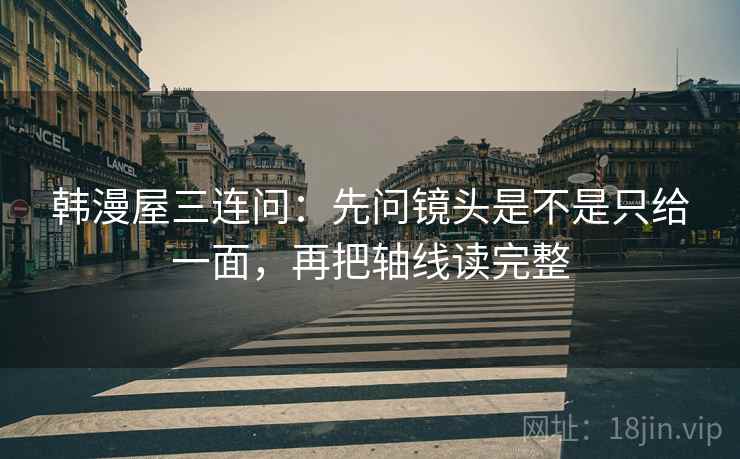 韩漫屋三连问：先问镜头是不是只给一面，再把轴线读完整