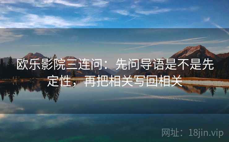 欧乐影院三连问：先问导语是不是先定性，再把相关写回相关
