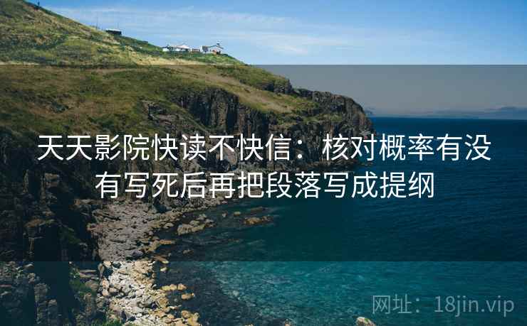 天天影院快读不快信：核对概率有没有写死后再把段落写成提纲