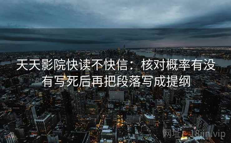 天天影院快读不快信：核对概率有没有写死后再把段落写成提纲