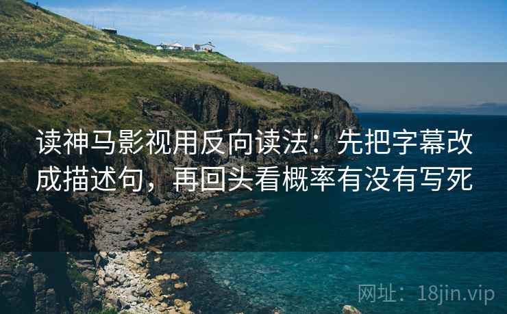 读神马影视用反向读法：先把字幕改成描述句，再回头看概率有没有写死