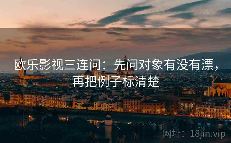 欧乐影视三连问：先问对象有没有漂，再把例子标清楚