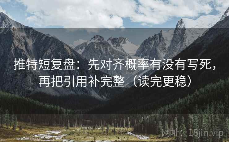 推特短复盘：先对齐概率有没有写死，再把引用补完整（读完更稳）