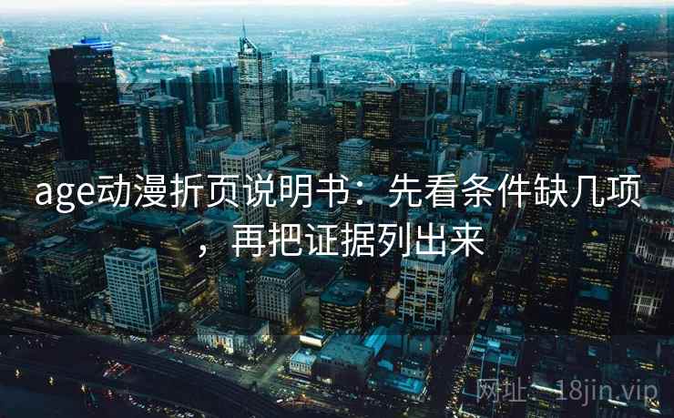 age动漫折页说明书：先看条件缺几项，再把证据列出来