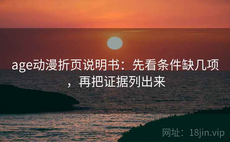 age动漫折页说明书：先看条件缺几项，再把证据列出来