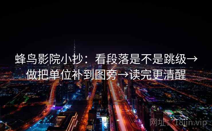 蜂鸟影院小抄：看段落是不是跳级→做把单位补到图旁→读完更清醒