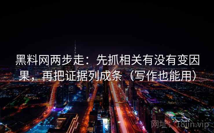 黑料网两步走：先抓相关有没有变因果，再把证据列成条（写作也能用）