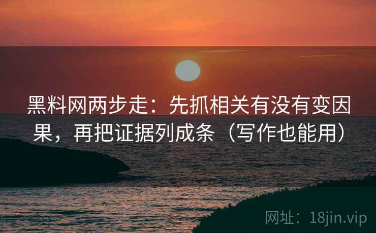 黑料网两步走：先抓相关有没有变因果，再把证据列成条（写作也能用）