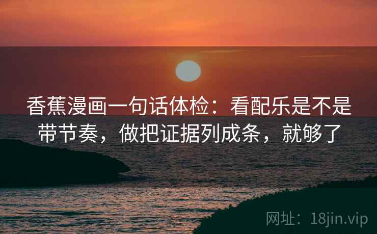 香蕉漫画一句话体检：看配乐是不是带节奏，做把证据列成条，就够了