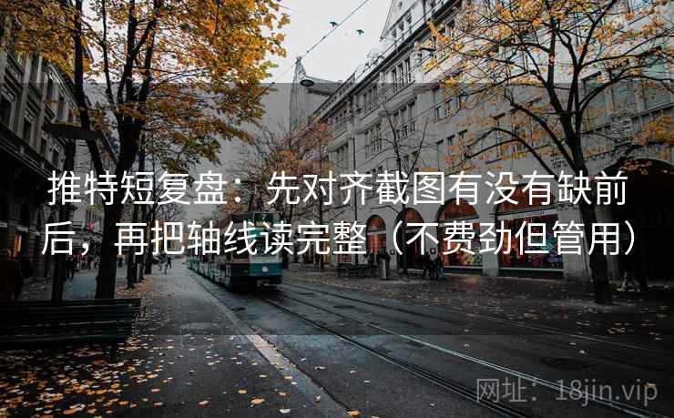 推特短复盘：先对齐截图有没有缺前后，再把轴线读完整（不费劲但管用）
