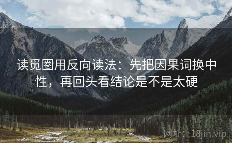 读觅圈用反向读法：先把因果词换中性，再回头看结论是不是太硬