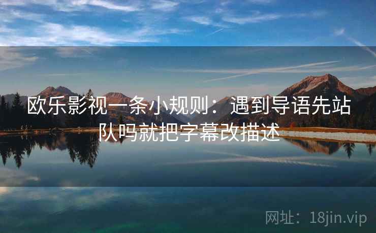 欧乐影视一条小规则：遇到导语先站队吗就把字幕改描述