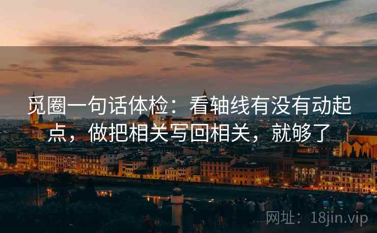 觅圈一句话体检：看轴线有没有动起点，做把相关写回相关，就够了