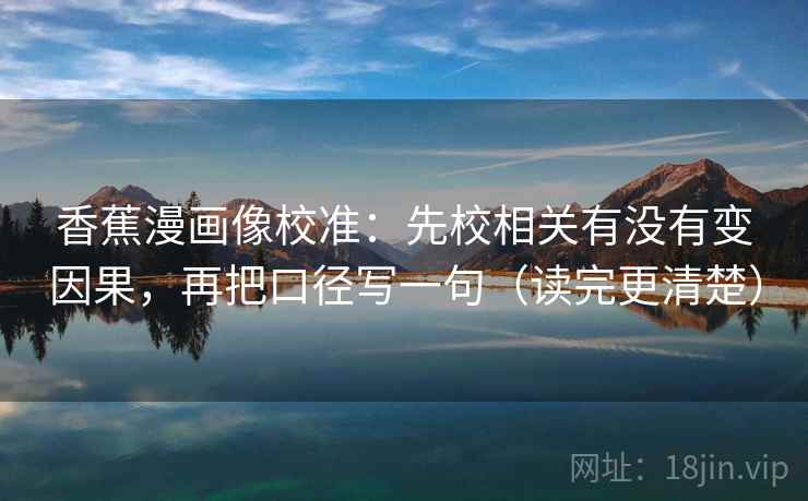 香蕉漫画像校准：先校相关有没有变因果，再把口径写一句（读完更清楚）