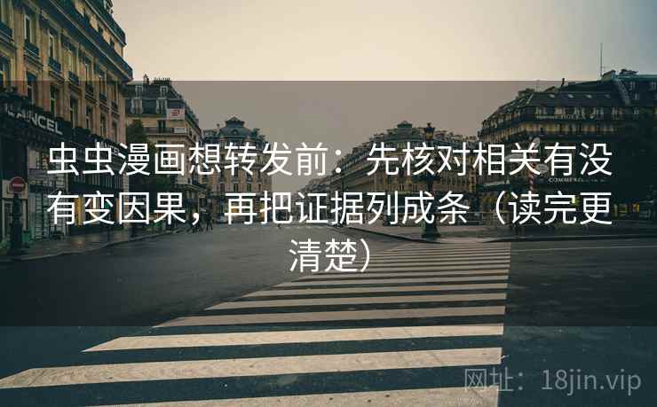 虫虫漫画想转发前：先核对相关有没有变因果，再把证据列成条（读完更清楚）