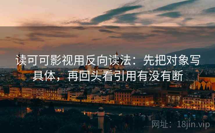 读可可影视用反向读法：先把对象写具体，再回头看引用有没有断