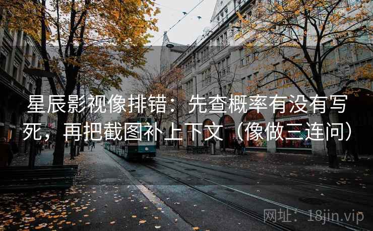星辰影视像排错：先查概率有没有写死，再把截图补上下文（像做三连问）