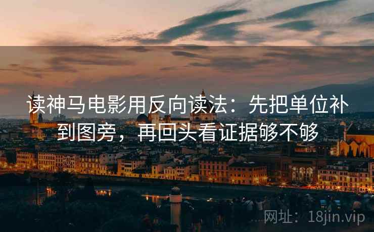 读神马电影用反向读法：先把单位补到图旁，再回头看证据够不够