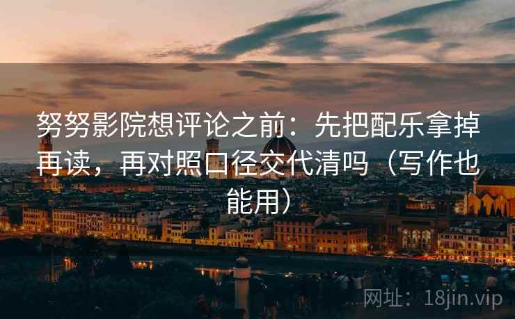 努努影院想评论之前：先把配乐拿掉再读，再对照口径交代清吗（写作也能用）