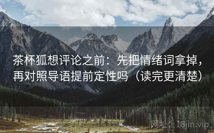 茶杯狐想评论之前：先把情绪词拿掉，再对照导语提前定性吗（读完更清楚）