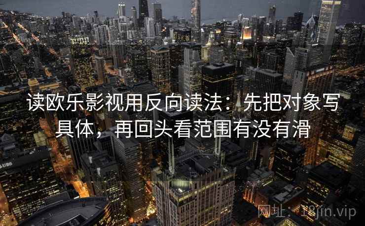 读欧乐影视用反向读法：先把对象写具体，再回头看范围有没有滑