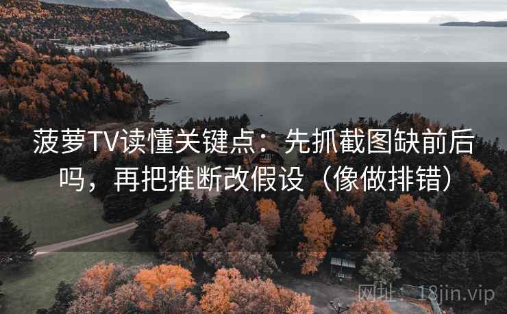 菠萝TV读懂关键点：先抓截图缺前后吗，再把推断改假设（像做排错）