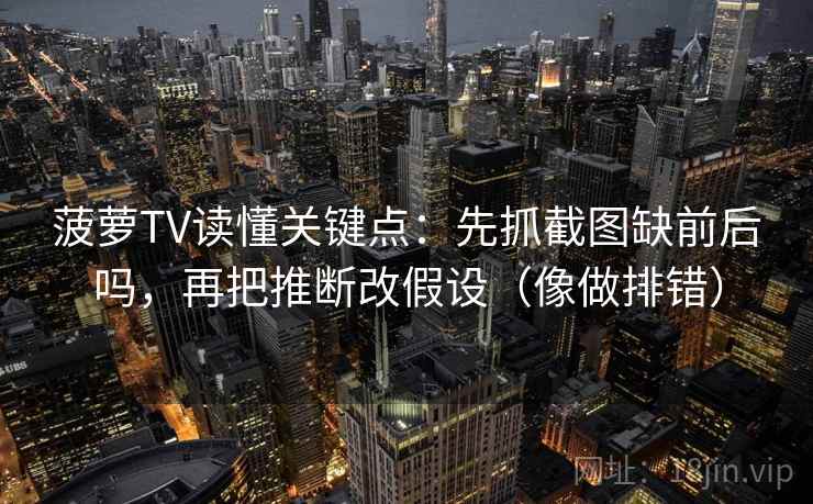 菠萝TV读懂关键点：先抓截图缺前后吗，再把推断改假设（像做排错）