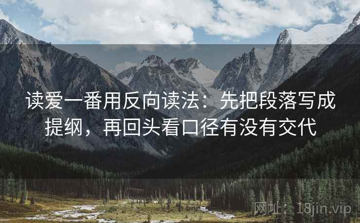 读爱一番用反向读法：先把段落写成提纲，再回头看口径有没有交代