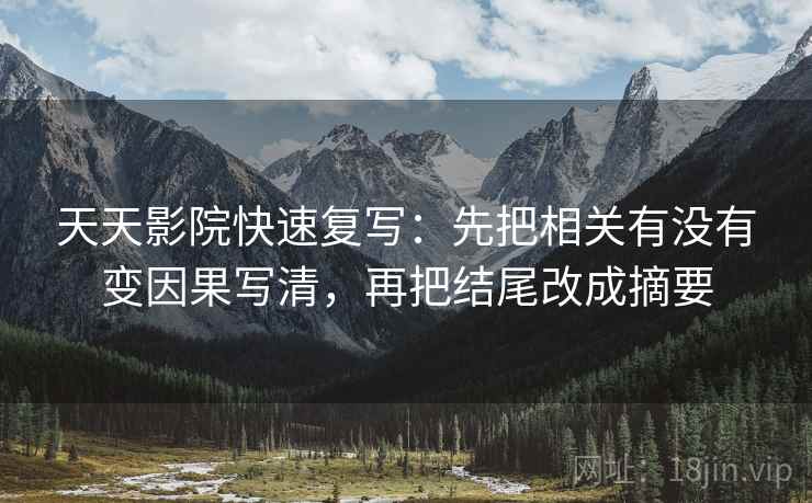 天天影院快速复写：先把相关有没有变因果写清，再把结尾改成摘要