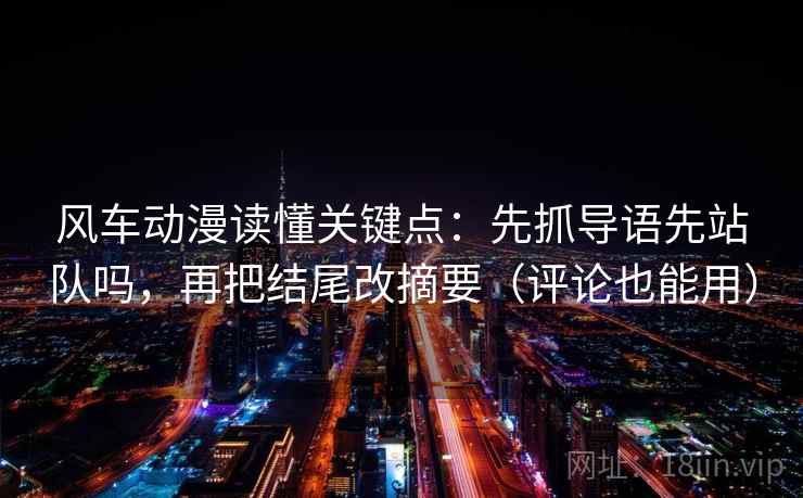 风车动漫读懂关键点：先抓导语先站队吗，再把结尾改摘要（评论也能用）