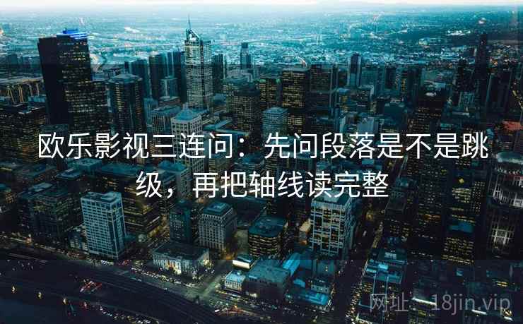 欧乐影视三连问：先问段落是不是跳级，再把轴线读完整