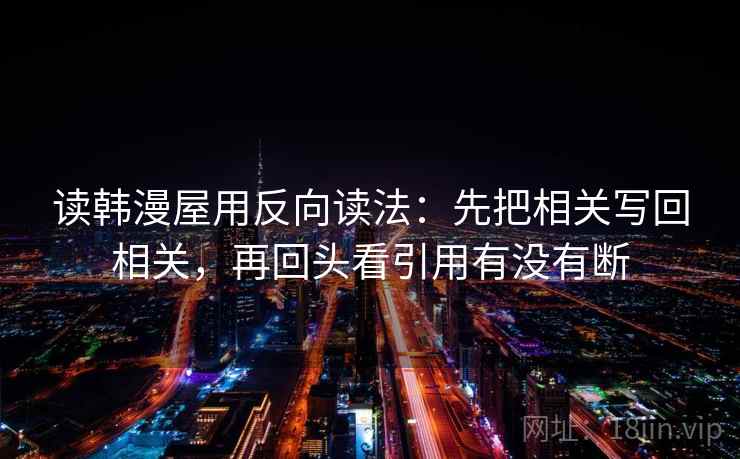 读韩漫屋用反向读法：先把相关写回相关，再回头看引用有没有断
