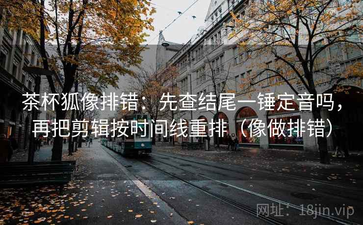 欧乐影视像校准：先校推断走远了吗，再把主语写出来（读完更稳）