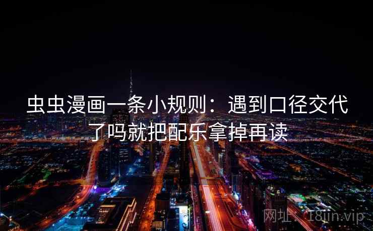 虫虫漫画一条小规则：遇到口径交代了吗就把配乐拿掉再读